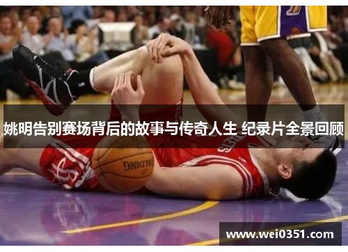 姚明告别赛场背后的故事与传奇人生 纪录片全景回顾