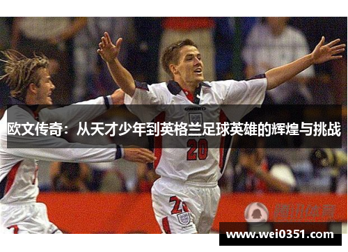 欧文传奇：从天才少年到英格兰足球英雄的辉煌与挑战