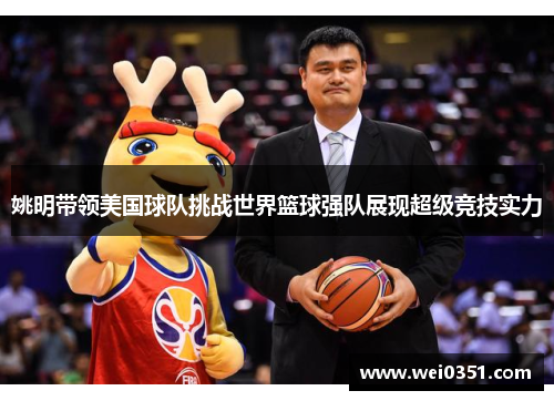 姚明带领美国球队挑战世界篮球强队展现超级竞技实力