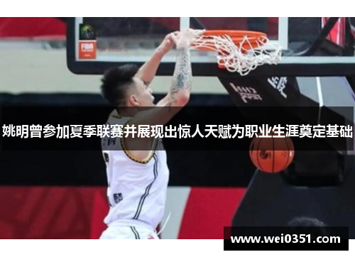 姚明曾参加夏季联赛并展现出惊人天赋为职业生涯奠定基础