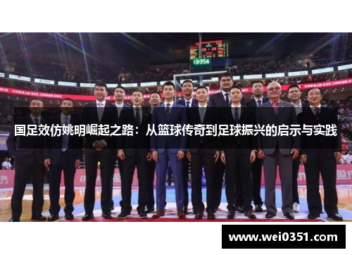 国足效仿姚明崛起之路：从篮球传奇到足球振兴的启示与实践
