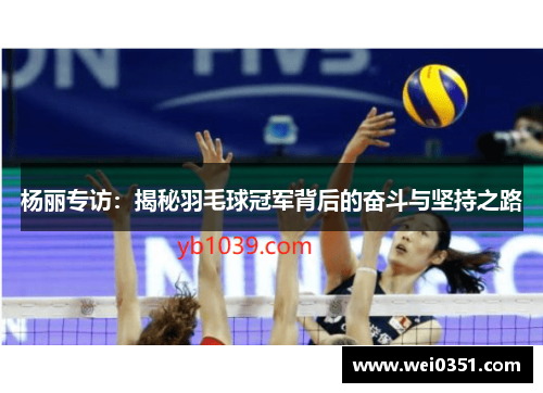 杨丽专访：揭秘羽毛球冠军背后的奋斗与坚持之路