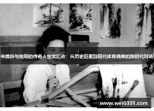 宋美龄与姚明的传奇人生交汇点：从历史巨星到现代体育偶像的跨时代对话