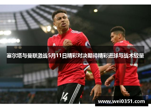 塞尔塔与曼联激战5月11日精彩对决期待精彩进球与战术较量