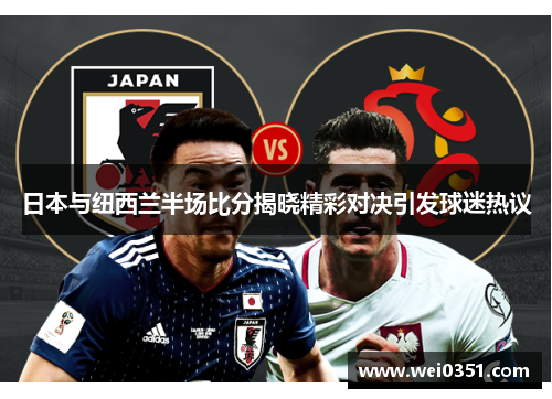 日本与纽西兰半场比分揭晓精彩对决引发球迷热议